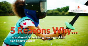 5 reasons why you should be teaching fencing to kids